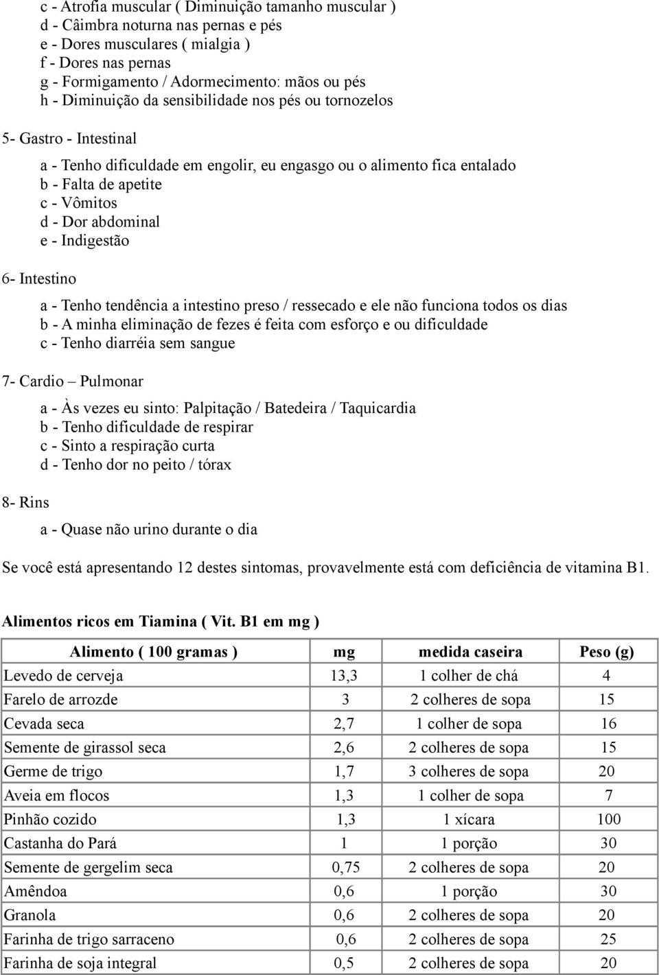 - Indigestão 6- Intestino a - Tenho tendência a intestino preso / ressecado e ele não funciona todos os dias b - A minha eliminação de fezes é feita com esforço e ou dificuldade c - Tenho diarréia