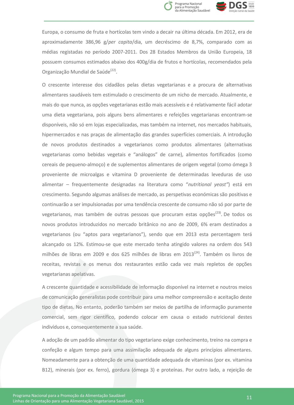 Dos 28 Estados Membros da União Europeia, 18 possuem consumos estimados abaixo dos 400g/dia de frutos e hortícolas, recomendados pela Organização Mundial de Saúde (22).