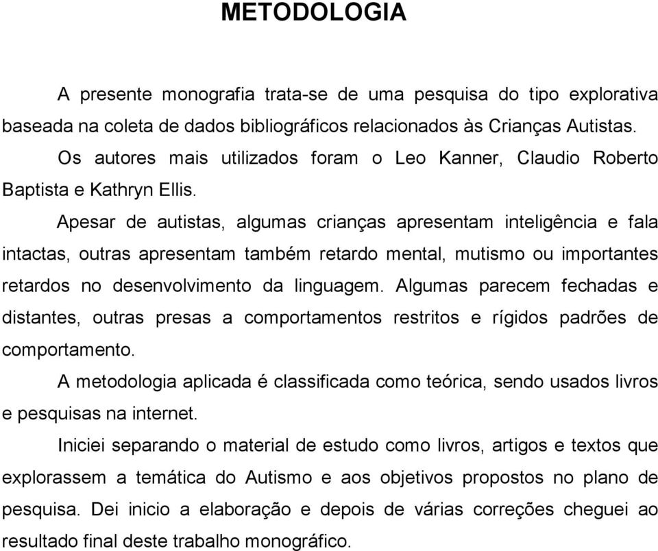 Apesar de autistas, algumas crianças apresentam inteligência e fala intactas, outras apresentam também retardo mental, mutismo ou importantes retardos no desenvolvimento da linguagem.