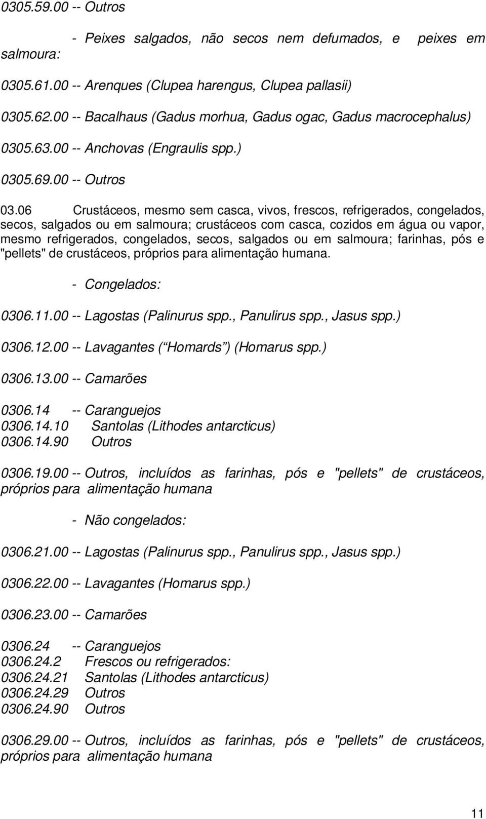 06 Crustáceos, mesmo sem casca, vivos, frescos, refrigerados, congelados, secos, salgados ou em salmoura; crustáceos com casca, cozidos em água ou vapor, mesmo refrigerados, congelados, secos,