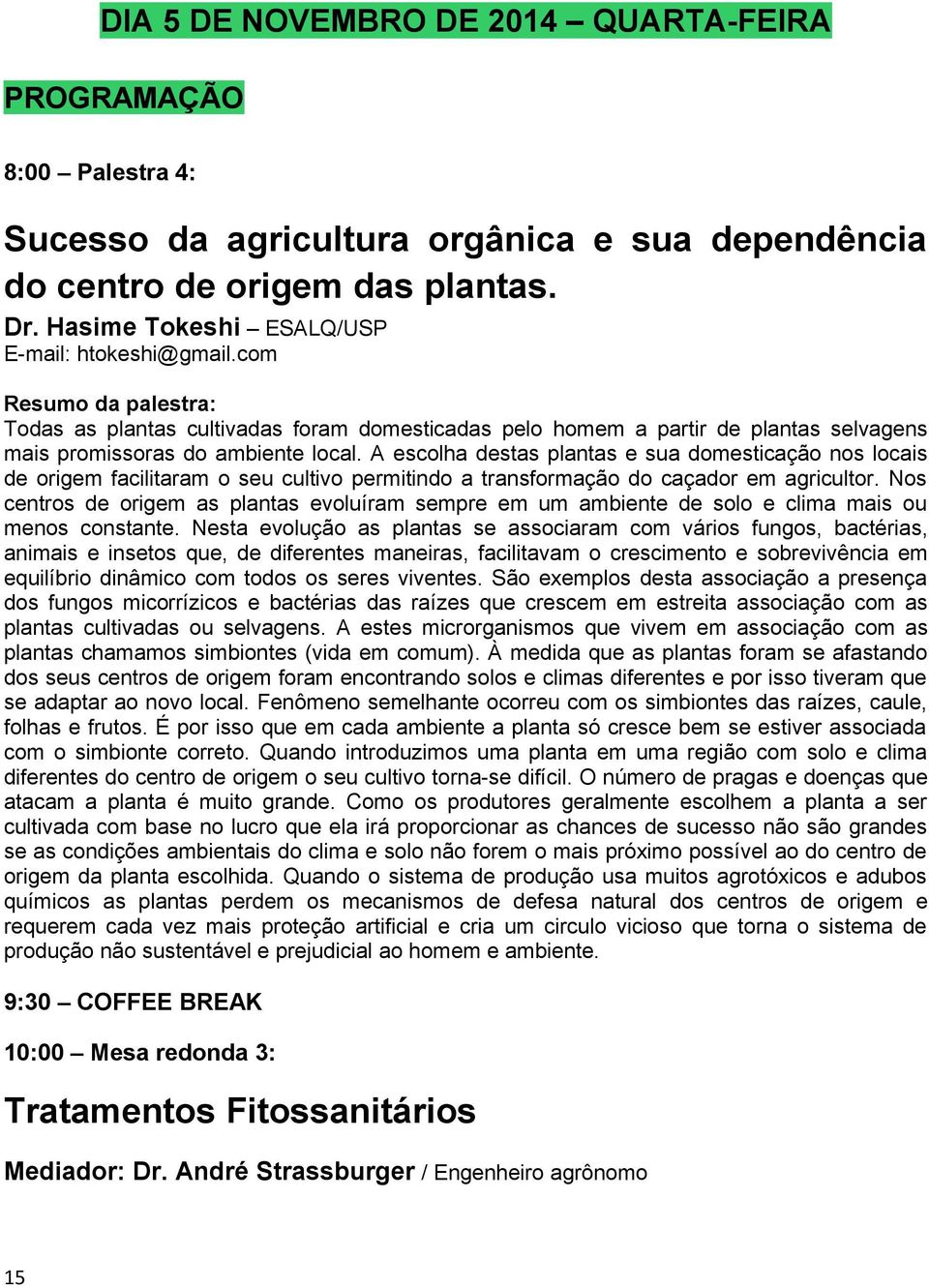 A escolha destas plantas e sua domesticação nos locais de origem facilitaram o seu cultivo permitindo a transformação do caçador em agricultor.