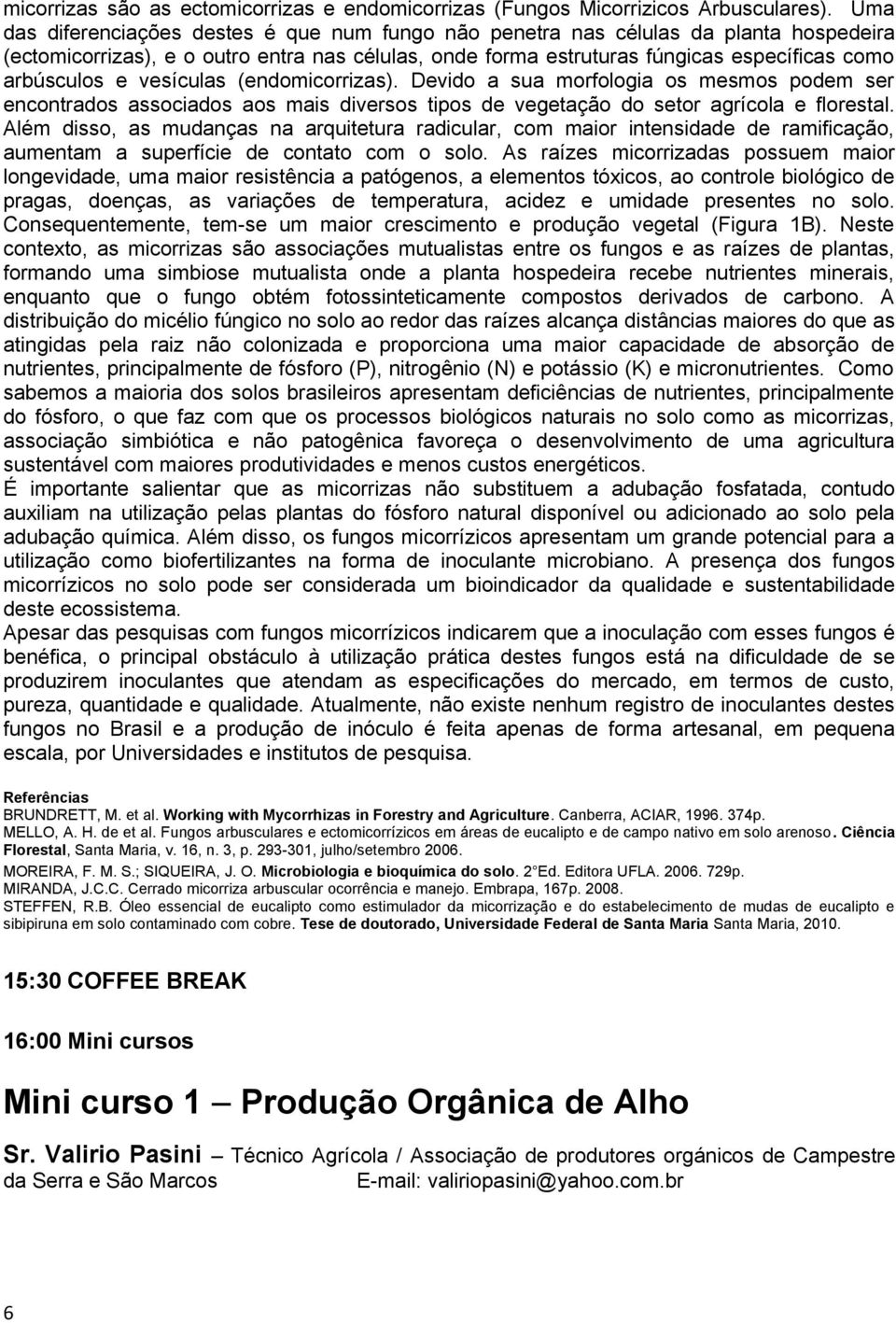 vesículas (endomicorrizas). Devido a sua morfologia os mesmos podem ser encontrados associados aos mais diversos tipos de vegetação do setor agrícola e florestal.