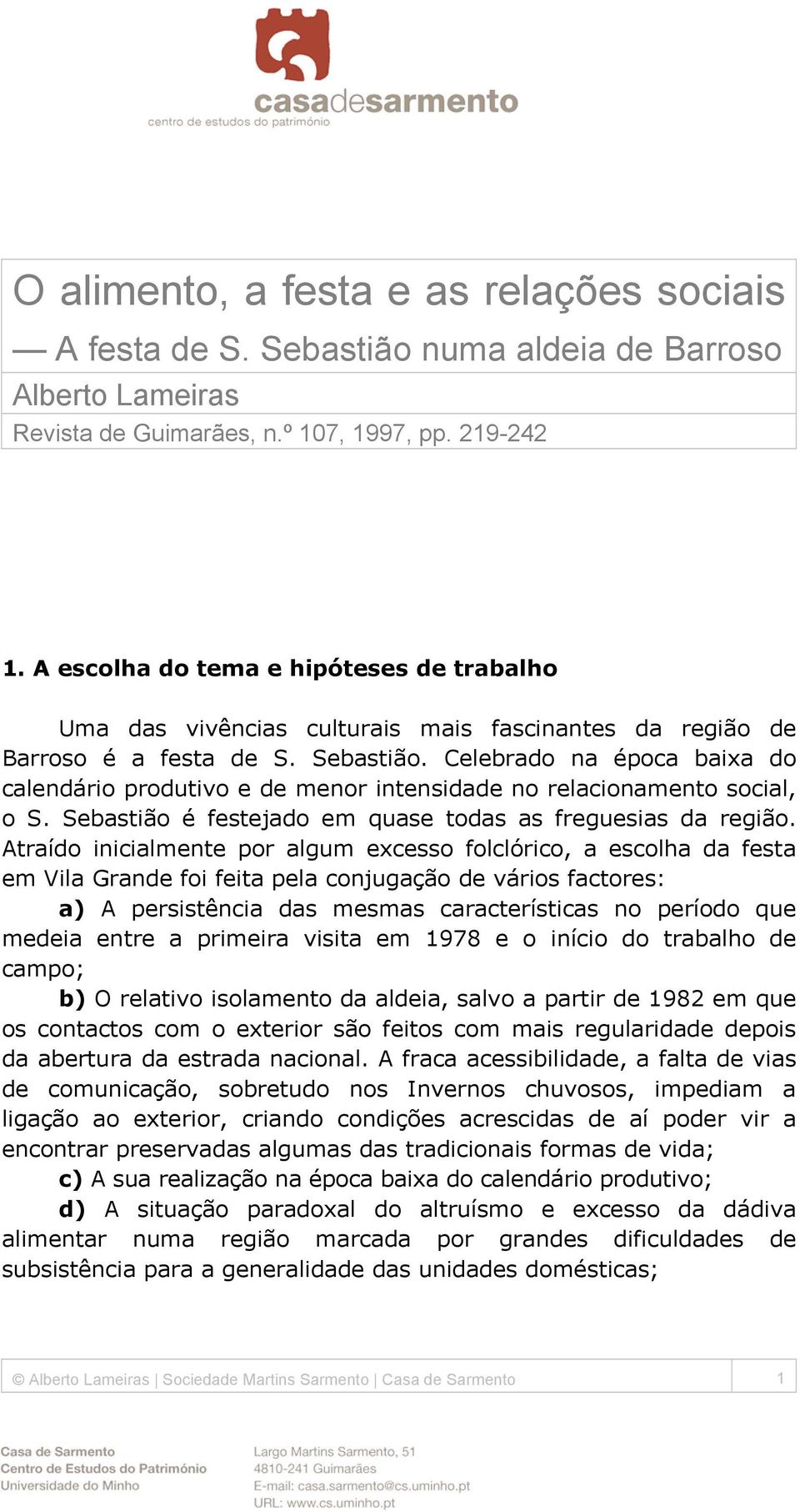 Celebrado na época baixa do calendário produtivo e de menor intensidade no relacionamento social, o S. Sebastião é festejado em quase todas as freguesias da região.