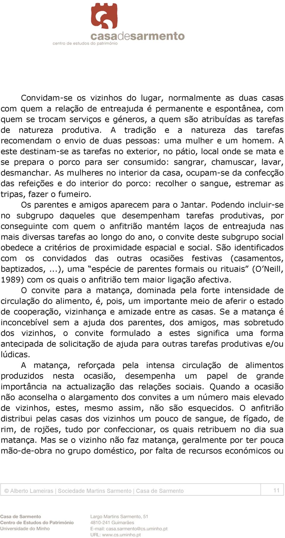 A este destinam-se as tarefas no exterior, no pátio, local onde se mata e se prepara o porco para ser consumido: sangrar, chamuscar, lavar, desmanchar.