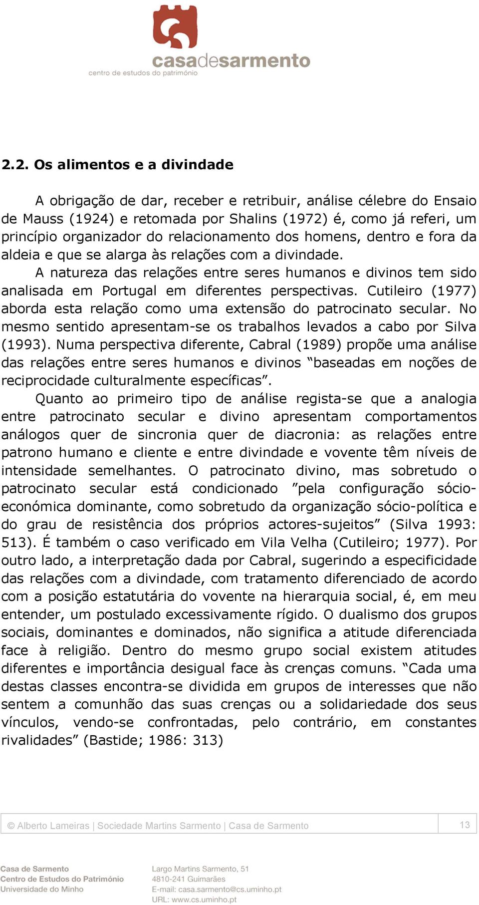 A natureza das relações entre seres humanos e divinos tem sido analisada em Portugal em diferentes perspectivas. Cutileiro (1977) aborda esta relação como uma extensão do patrocinato secular.