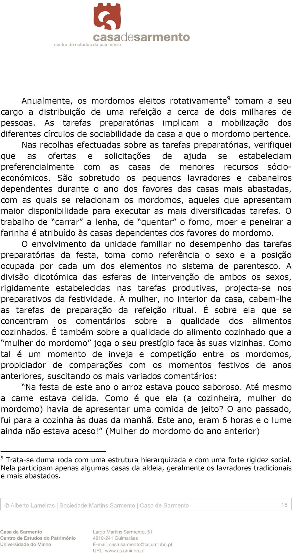 Nas recolhas efectuadas sobre as tarefas preparatórias, verifiquei que as ofertas e solicitações de ajuda se estabeleciam preferencialmente com as casas de menores recursos sócioeconómicos.