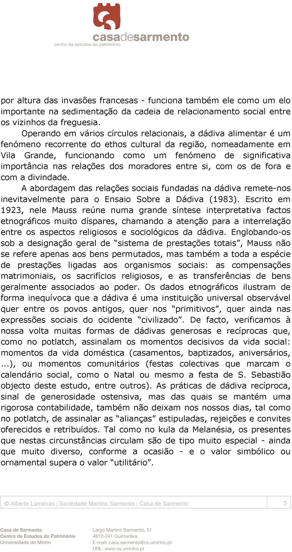 importância nas relações dos moradores entre si, com os de fora e com a divindade. A abordagem das relações sociais fundadas na dádiva remete-nos inevitavelmente para o Ensaio Sobre a Dádiva (1983).