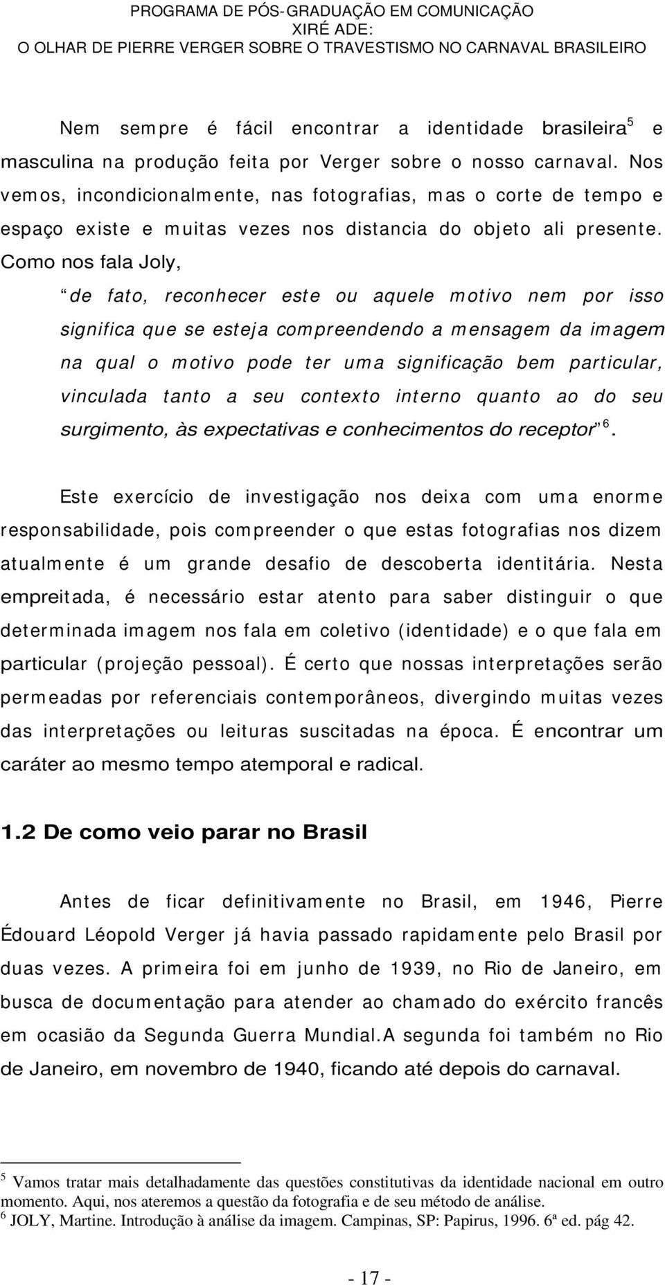 Como nos fala Joly, de fato, reconhecer este ou aquele m otivo nem por isso significa que se estej a com preendendo a m ensagem da im agem na qual o m otivo pode ter um a significação bem particular,