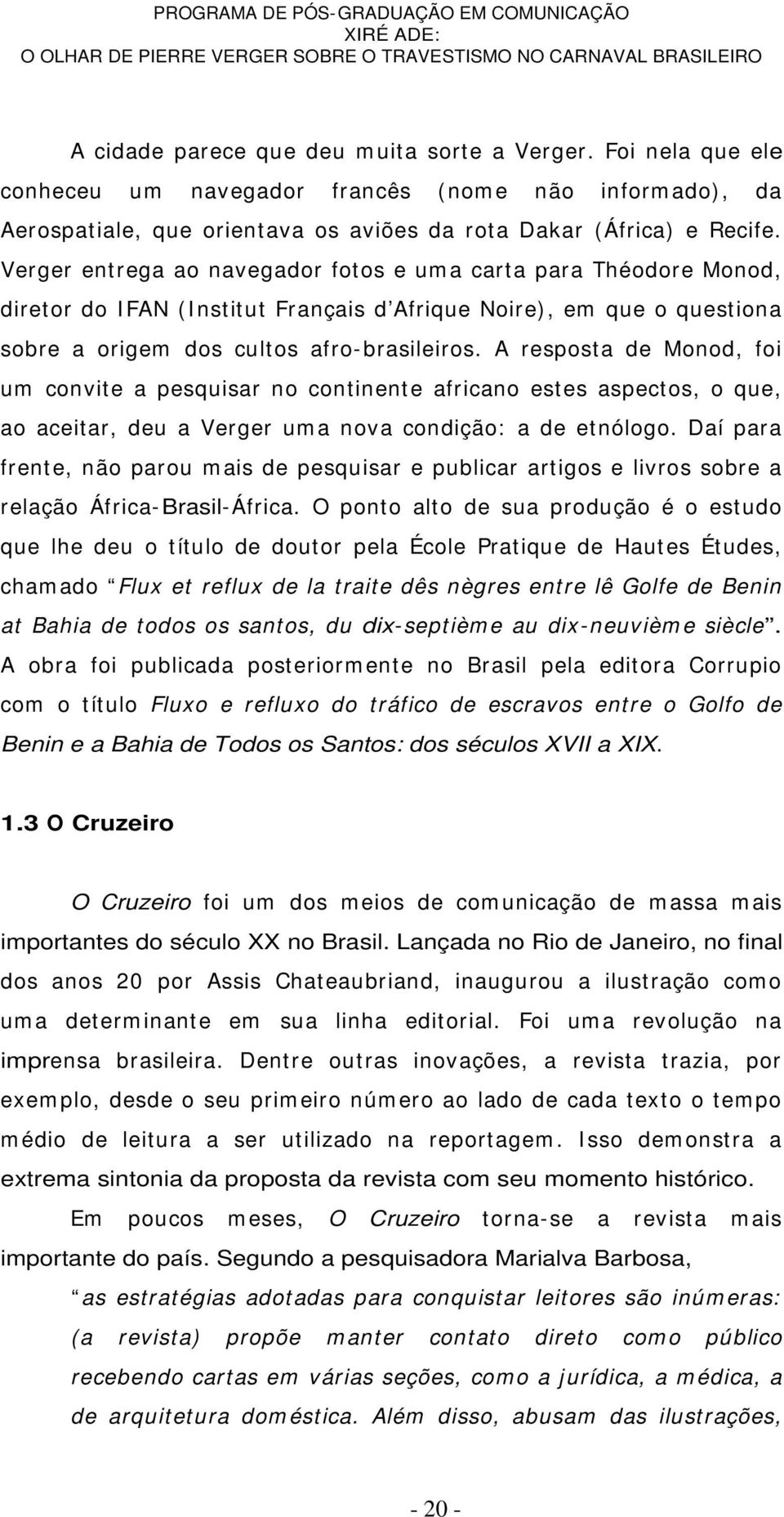 A resposta de Monod, foi um convite a pesquisar no continente africano estes aspectos, o que, ao aceitar, deu a Verger um a nova condição: a de etnólogo.