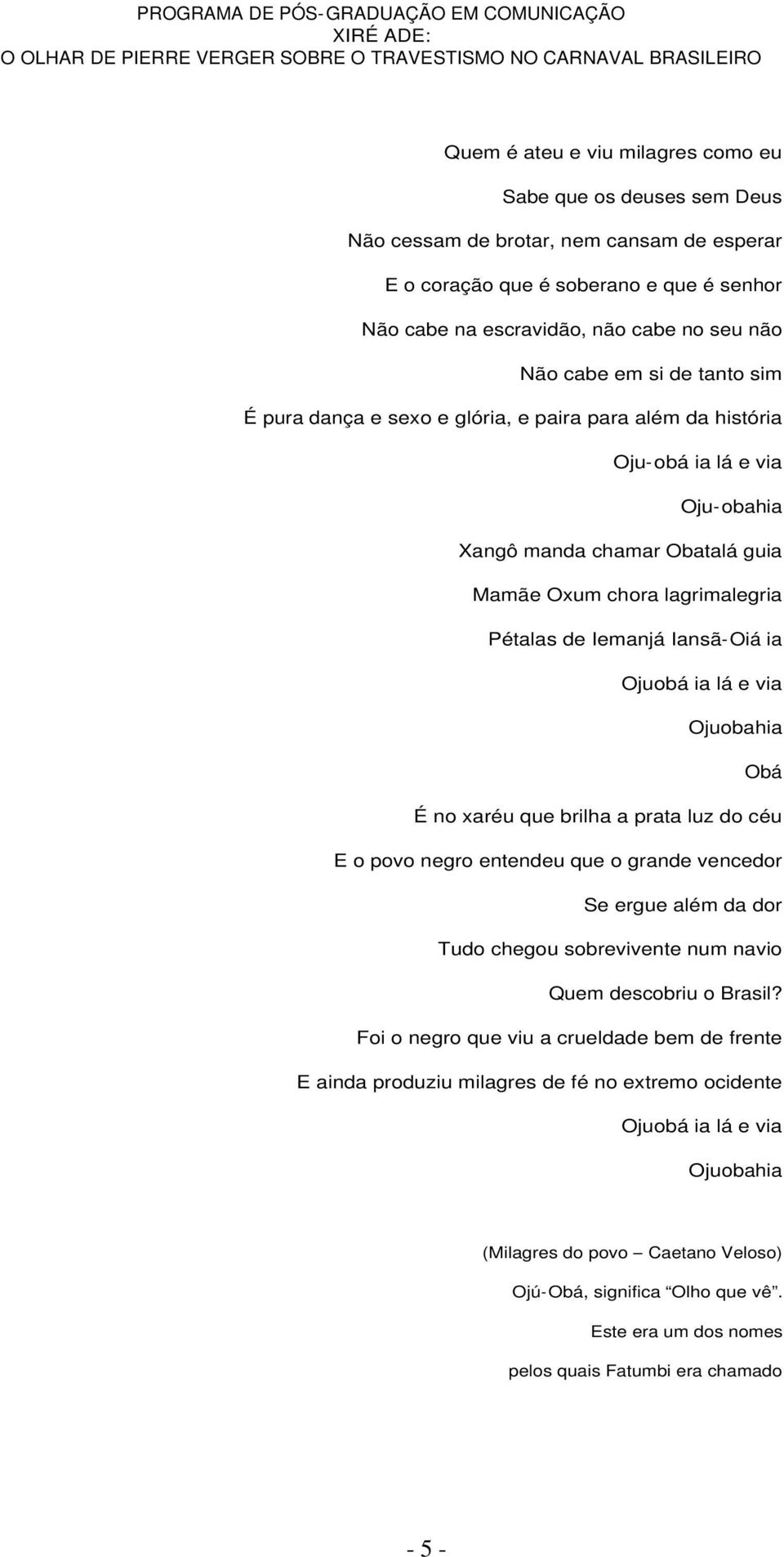 Iansã-Oiá ia Ojuobá ia lá e via Ojuobahia Obá É no xaréu que brilha a prata luz do céu E o povo negro entendeu que o grande vencedor Se ergue além da dor Tudo chegou sobrevivente num navio Quem