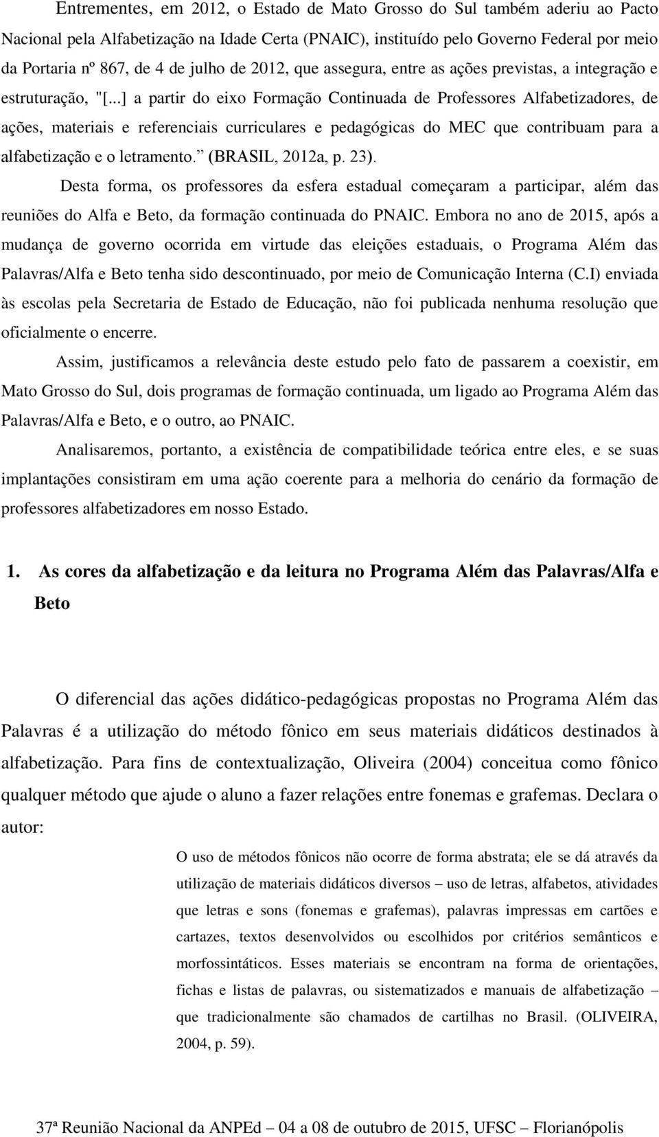 ..] a partir do eixo Formação Continuada de Professores Alfabetizadores, de ações, materiais e referenciais curriculares e pedagógicas do MEC que contribuam para a alfabetização e o letramento.