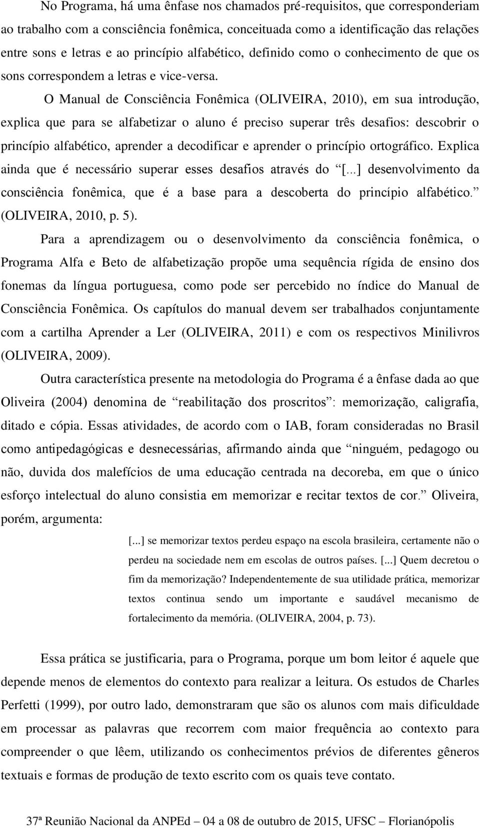 O Manual de Consciência Fonêmica (OLIVEIRA, 2010), em sua introdução, explica que para se alfabetizar o aluno é preciso superar três desafios: descobrir o princípio alfabético, aprender a decodificar