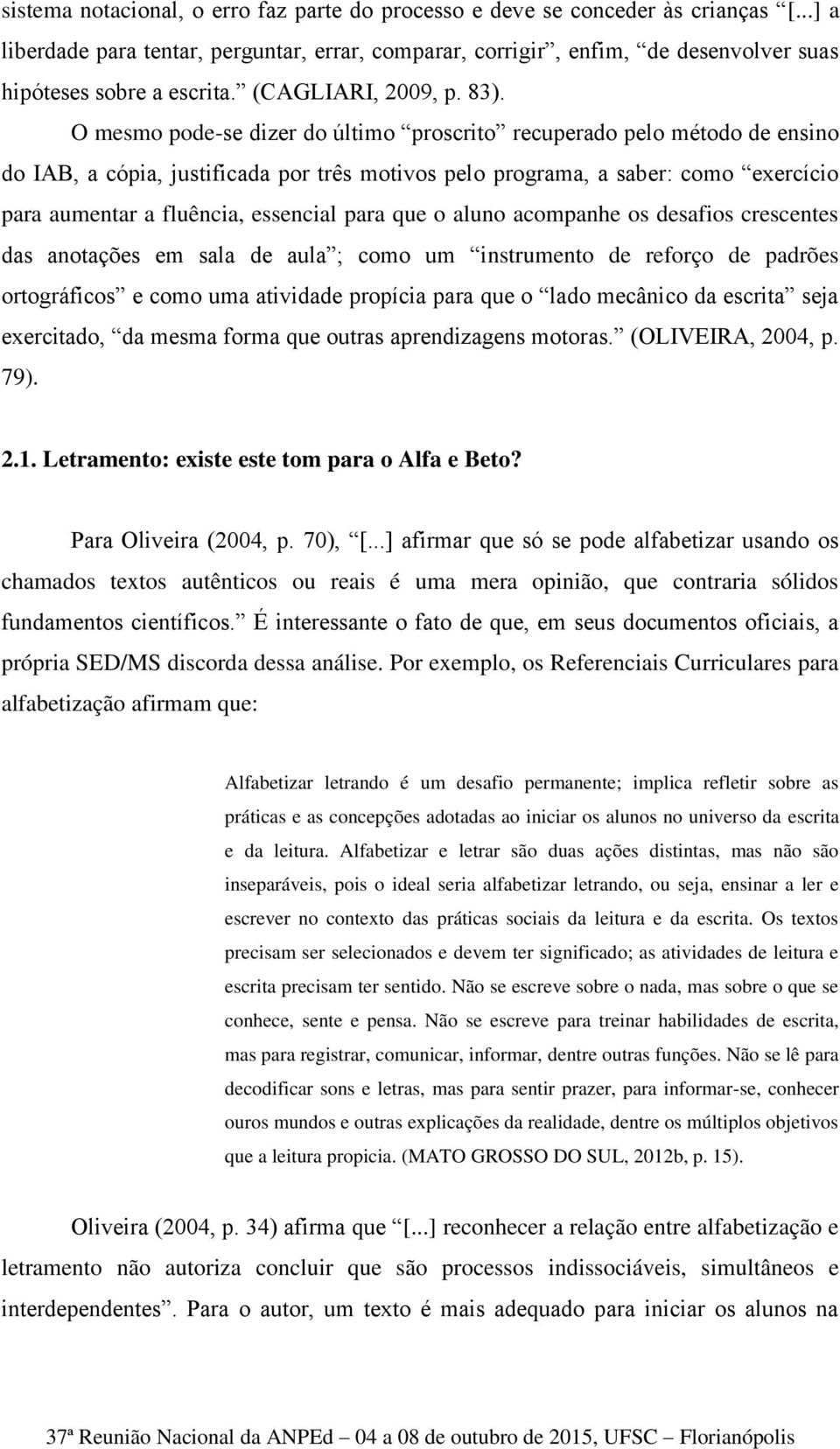 O mesmo pode-se dizer do último proscrito recuperado pelo método de ensino do IAB, a cópia, justificada por três motivos pelo programa, a saber: como exercício para aumentar a fluência, essencial