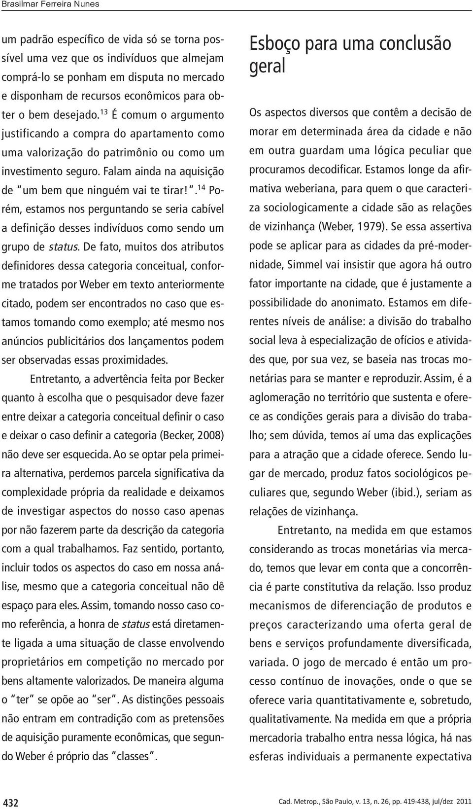 Falam ainda na aquisição de um bem que ninguém vai te tirar!. 14 Porém, estamos nos perguntando se seria cabível a definição desses indivíduos como sendo um grupo de status.