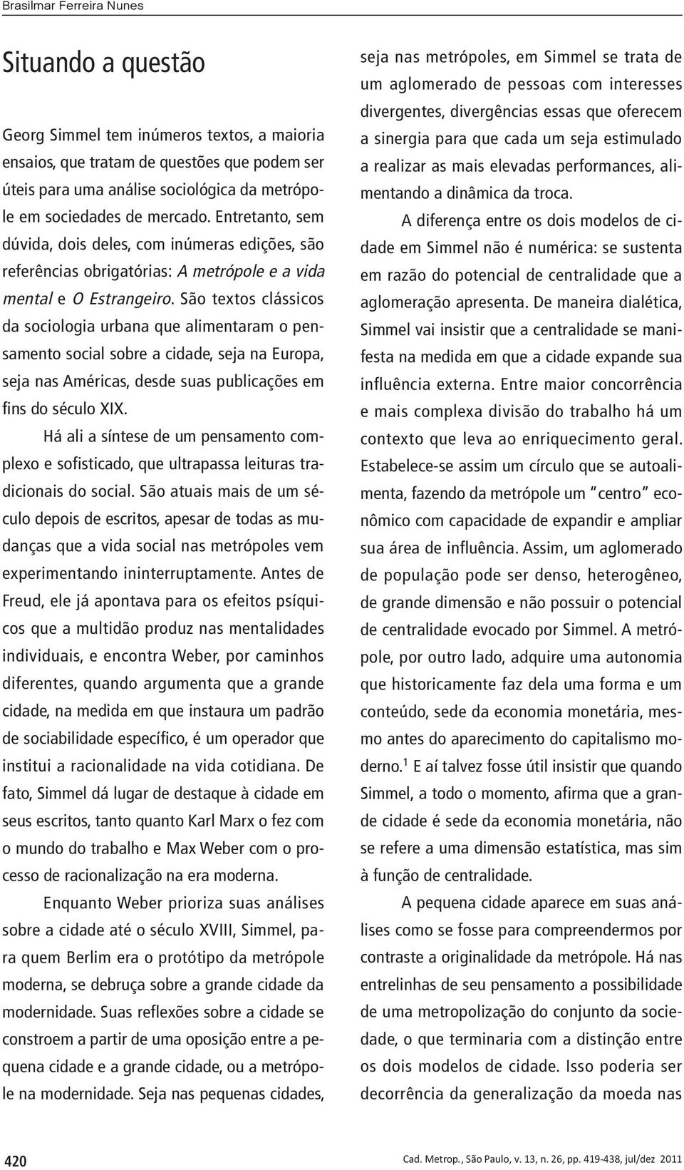 São textos clássicos da sociologia urbana que alimentaram o pensamento social sobre a cidade, seja na Europa, seja nas Américas, desde suas publicações em fins do século XIX.