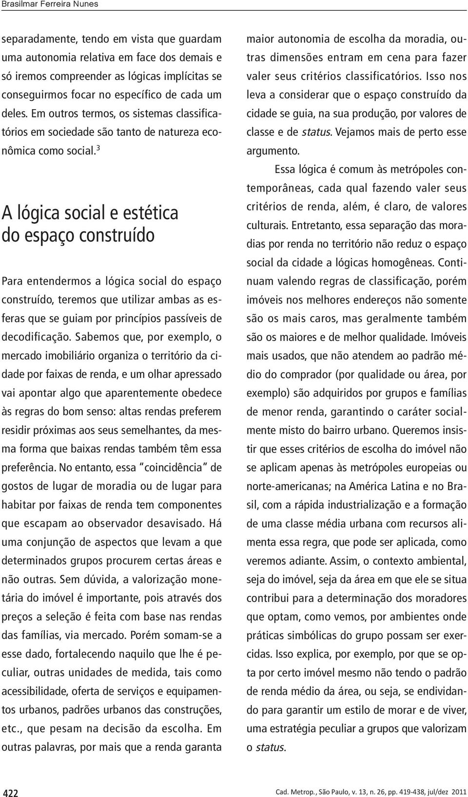 3 A lógica social e estética do espaço construído Para entendermos a lógica social do espaço construído, teremos que utilizar ambas as esferas que se guiam por princípios passíveis de decodificação.