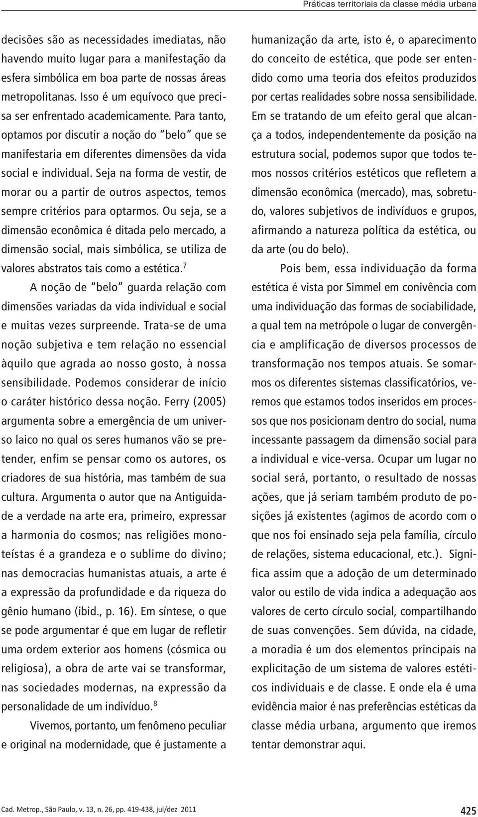 Seja na forma de vestir, de morar ou a partir de outros aspectos, temos sempre critérios para optarmos.