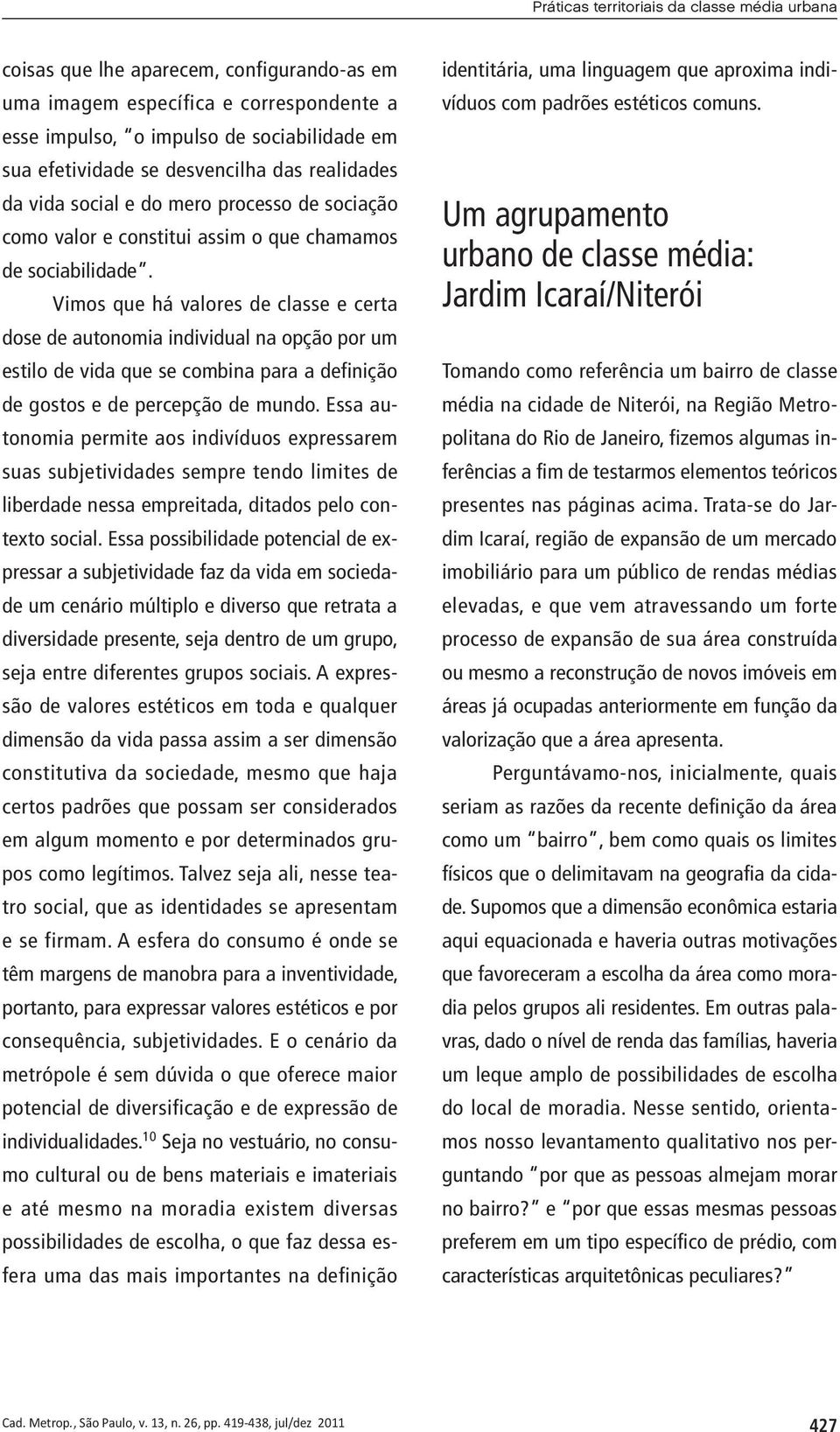 Vimos que há valores de classe e certa dose de autonomia individual na opção por um estilo de vida que se combina para a definição de gostos e de percepção de mundo.