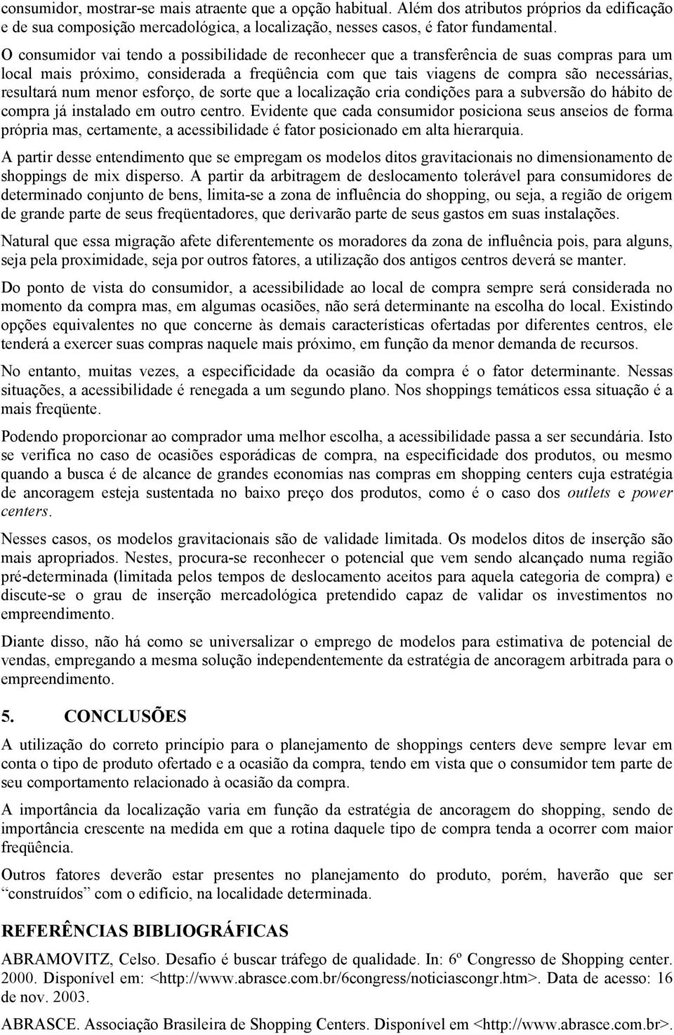 num menor esforço, de sorte que a localização cria condições para a subversão do hábito de compra já instalado em outro centro.