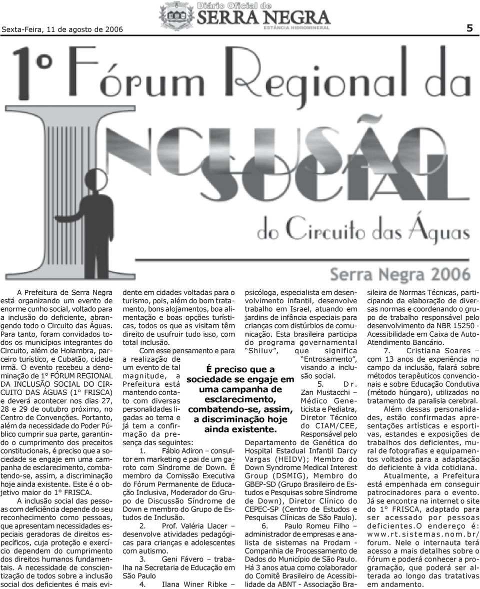 O evento recebeu a denominação de 1 FÓRUM REGIONAL DA INCLUSÃO SOCIAL DO CIR- CUITO DAS ÁGUAS (1 FRISCA) e deverá acontecer nos dias 27, 28 e 29 de outubro próximo, no Centro de Convenções.