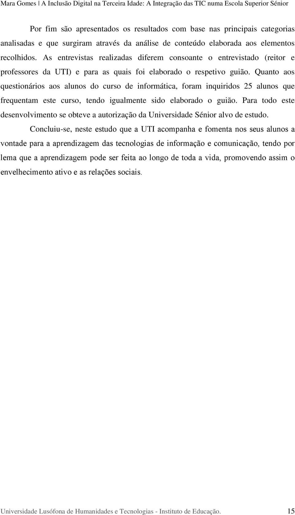 Quanto aos questionários aos alunos do curso de informática, foram inquiridos 25 alunos que frequentam este curso, tendo igualmente sido elaborado o guião.