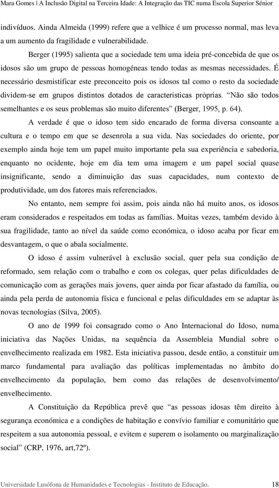 É necessário desmistificar este preconceito pois os idosos tal como o resto da sociedade dividem-se em grupos distintos dotados de características próprias.