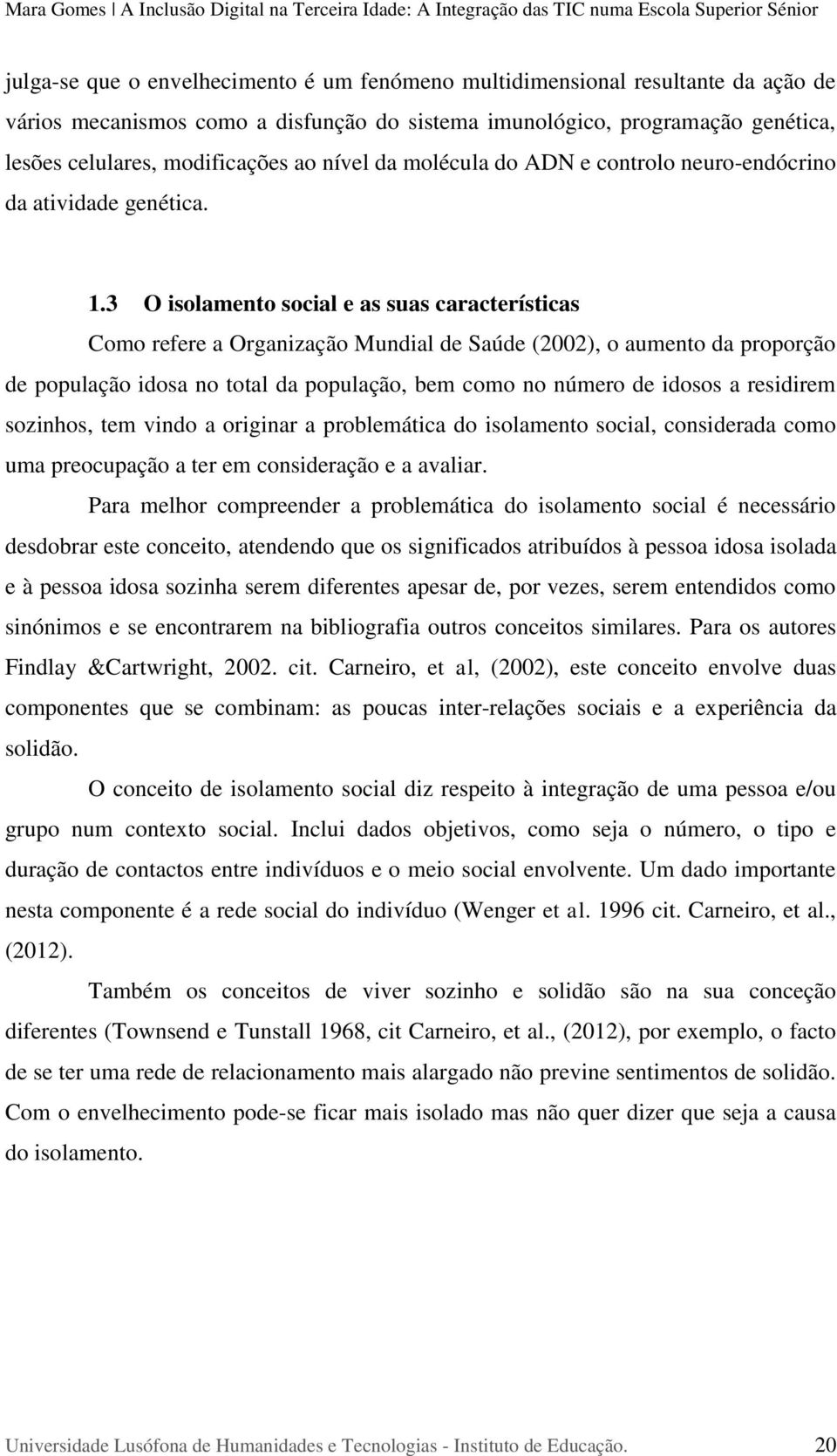 3 O isolamento social e as suas características Como refere a Organização Mundial de Saúde (2002), o aumento da proporção de população idosa no total da população, bem como no número de idosos a