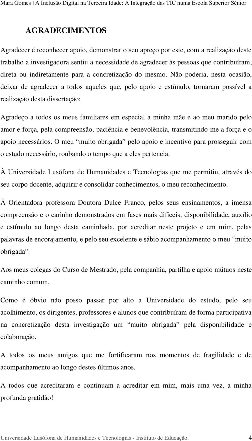 Não poderia, nesta ocasião, deixar de agradecer a todos aqueles que, pelo apoio e estímulo, tornaram possível a realização desta dissertação: Agradeço a todos os meus familiares em especial a minha