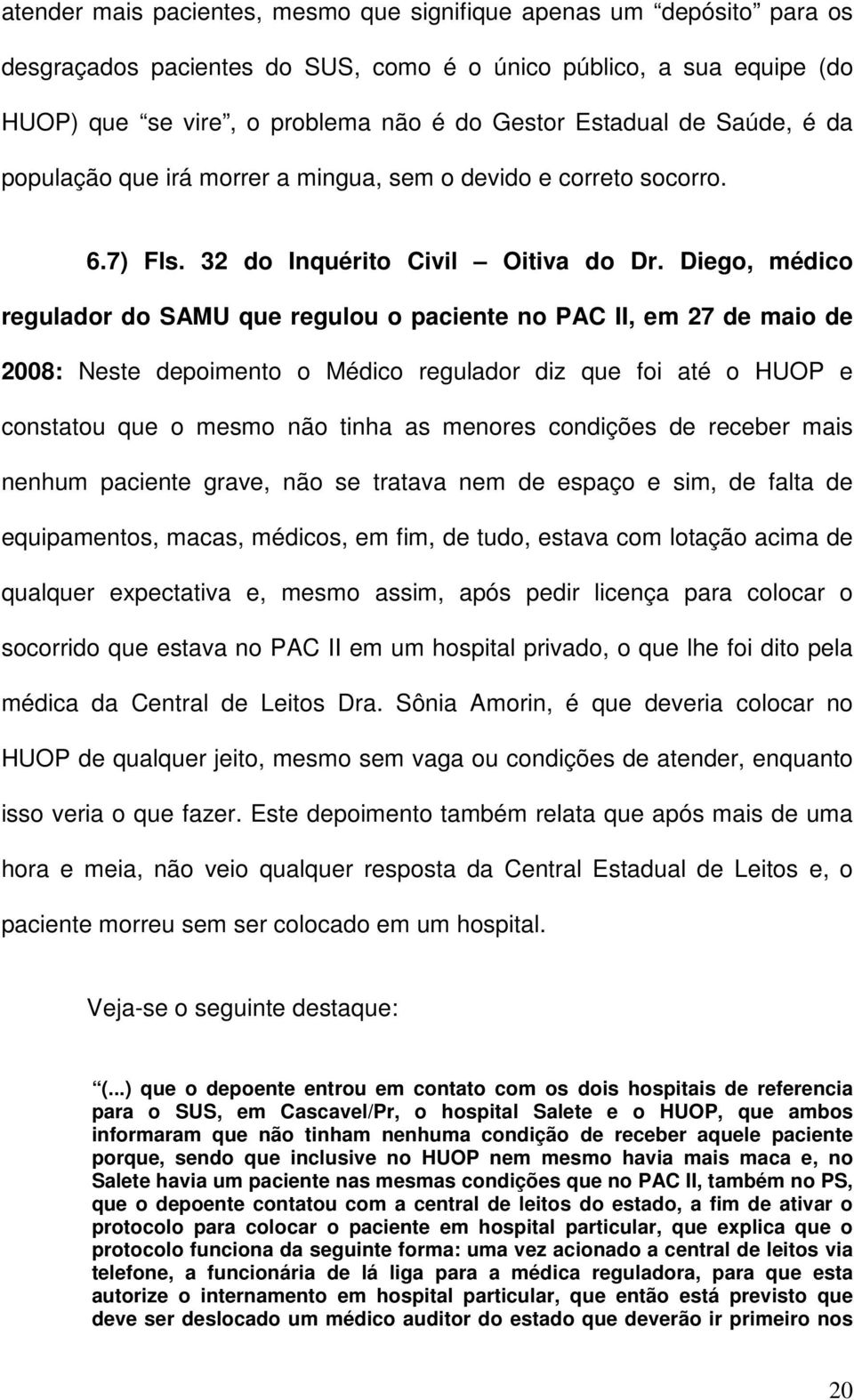 Diego, médico regulador do SAMU que regulou o paciente no PAC II, em 27 de maio de 2008: Neste depoimento o Médico regulador diz que foi até o HUOP e constatou que o mesmo não tinha as menores