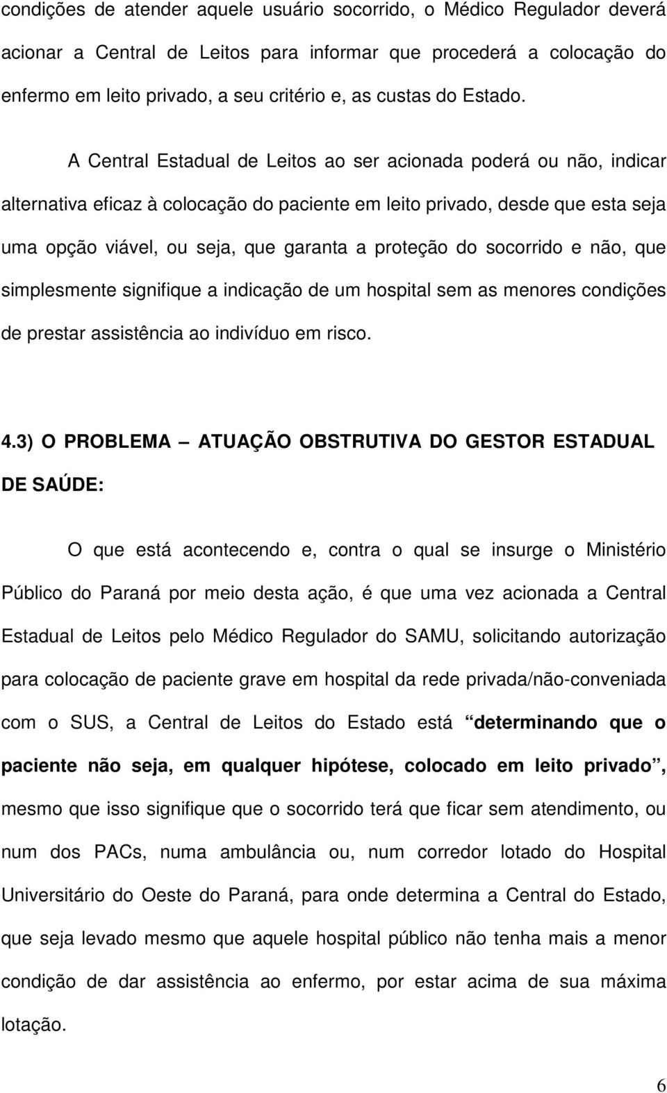 A Central Estadual de Leitos ao ser acionada poderá ou não, indicar alternativa eficaz à colocação do paciente em leito privado, desde que esta seja uma opção viável, ou seja, que garanta a proteção