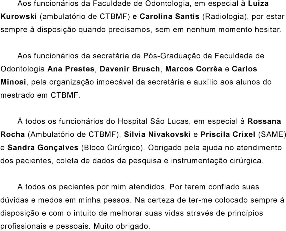 Aos funcionários da secretária de Pós-Graduação da Faculdade de Odontologia Ana Prestes, Davenir Brusch, Marcos Corrêa e Carlos Minosi, pela organização impecável da secretária e auxílio aos alunos