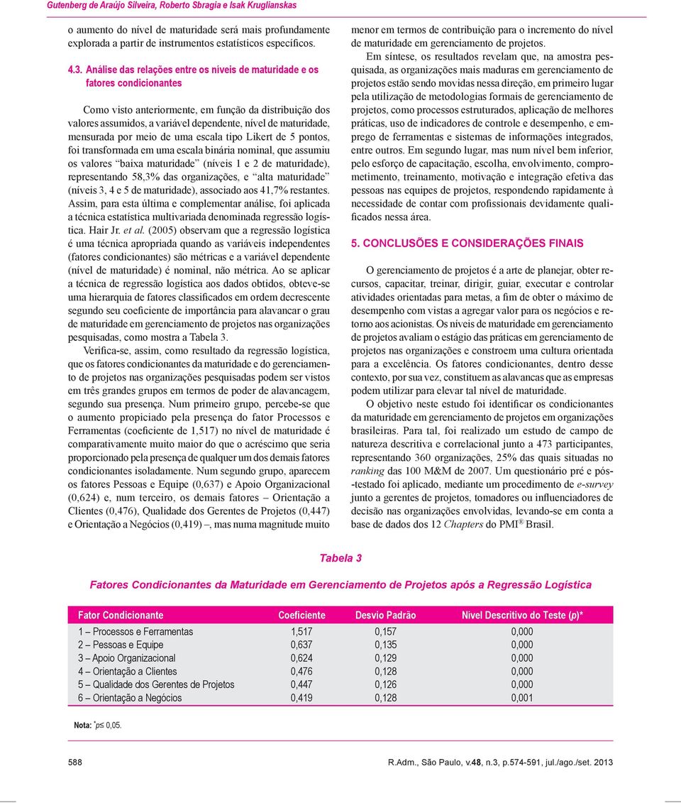 mensurada por meio de uma escala tipo Likert de 5 pontos, foi transformada em uma escala binária nominal, que assumiu os valores baixa maturidade (níveis 1 e 2 de maturidade), representando 58,3% das