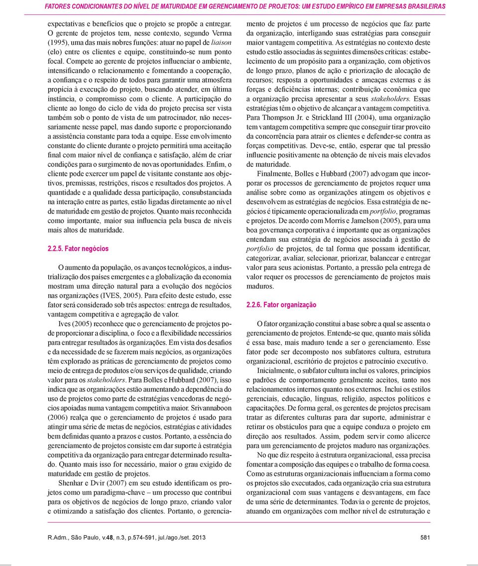 Compete ao gerente de projetos influenciar o ambiente, intensificando o relacionamento e fomentando a cooperação, a confiança e o respeito de todos para garantir uma atmosfera propícia à execução do