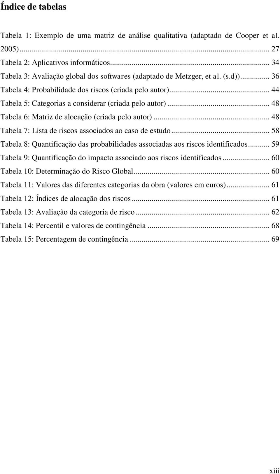 .. 44 Tabela 5: Categorias a considerar (criada pelo autor)... 48 Tabela 6: Matriz de alocação (criada pelo autor)... 48 Tabela 7: Lista de riscos associados ao caso de estudo.