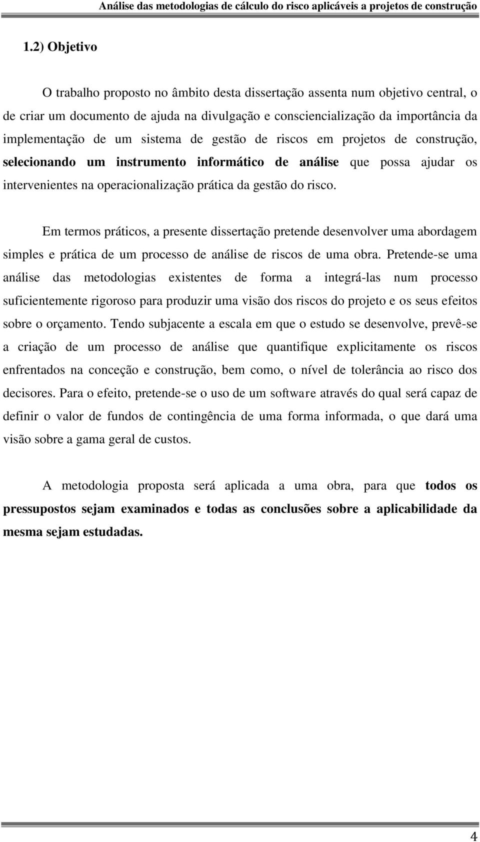 Em termos práticos, a presente dissertação pretende desenvolver uma abordagem simples e prática de um processo de análise de riscos de uma obra.