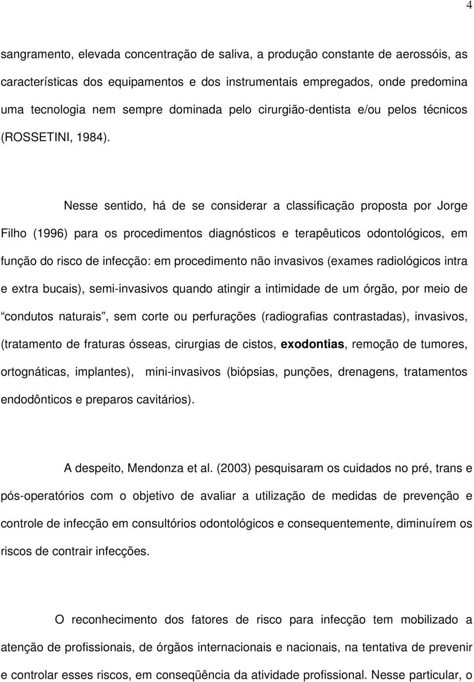 Nesse sentido, há de se considerar a classificação proposta por Jorge Filho (1996) para os procedimentos diagnósticos e terapêuticos odontológicos, em função do risco de infecção: em procedimento não