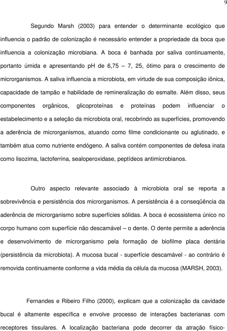 A saliva influencia a microbiota, em virtude de sua composição iônica, capacidade de tampão e habilidade de remineralização do esmalte.