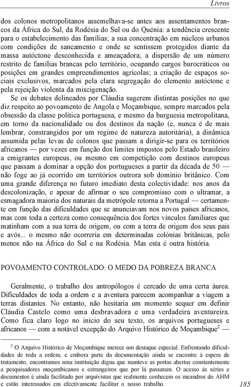 pelo território, ocupando cargos burocráticos ou posições em grandes empreendimentos agrícolas; a criação de espaços sociais exclusivos, marcados pela clara segregação do elemento autóctone e pela