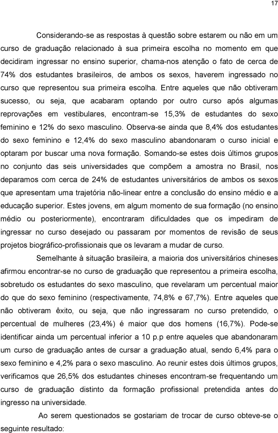 Entre aqueles que não obtiveram sucesso, ou seja, que acabaram optando por outro curso após algumas reprovações em vestibulares, encontram-se 15,3% de estudantes do sexo feminino e 12% do sexo