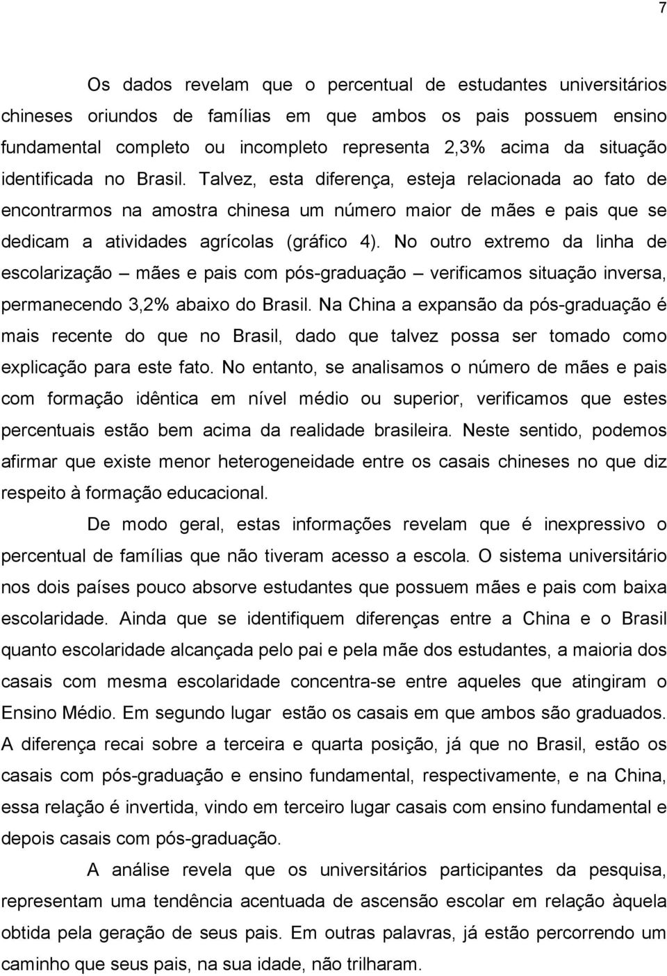 No outro extremo da linha de escolarização mães e pais com pós-graduação verificamos situação inversa, permanecendo 3,2% abaixo do Brasil.