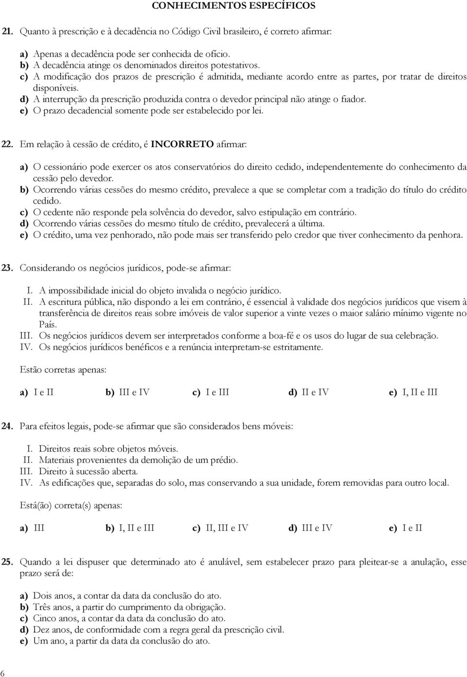 d) A interrupção da prescrição produzida contra o devedor principal não atinge o fiador. e) O prazo decadencial somente pode ser estabelecido por lei. 22.