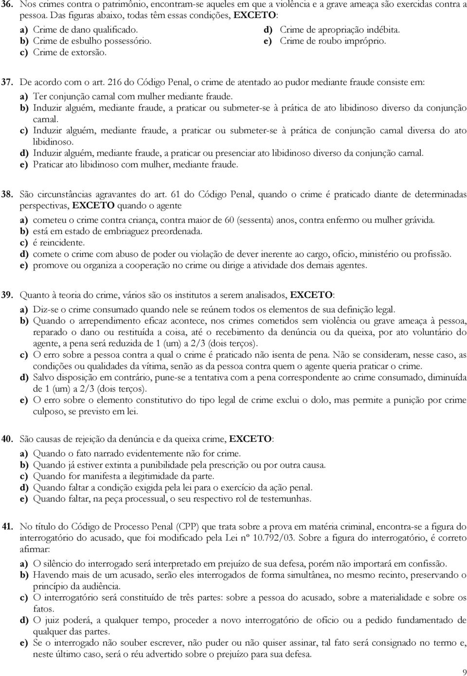 c) Crime de extorsão. 37. De acordo com o art. 216 do Código Penal, o crime de atentado ao pudor mediante fraude consiste em: a) Ter conjunção carnal com mulher mediante fraude.