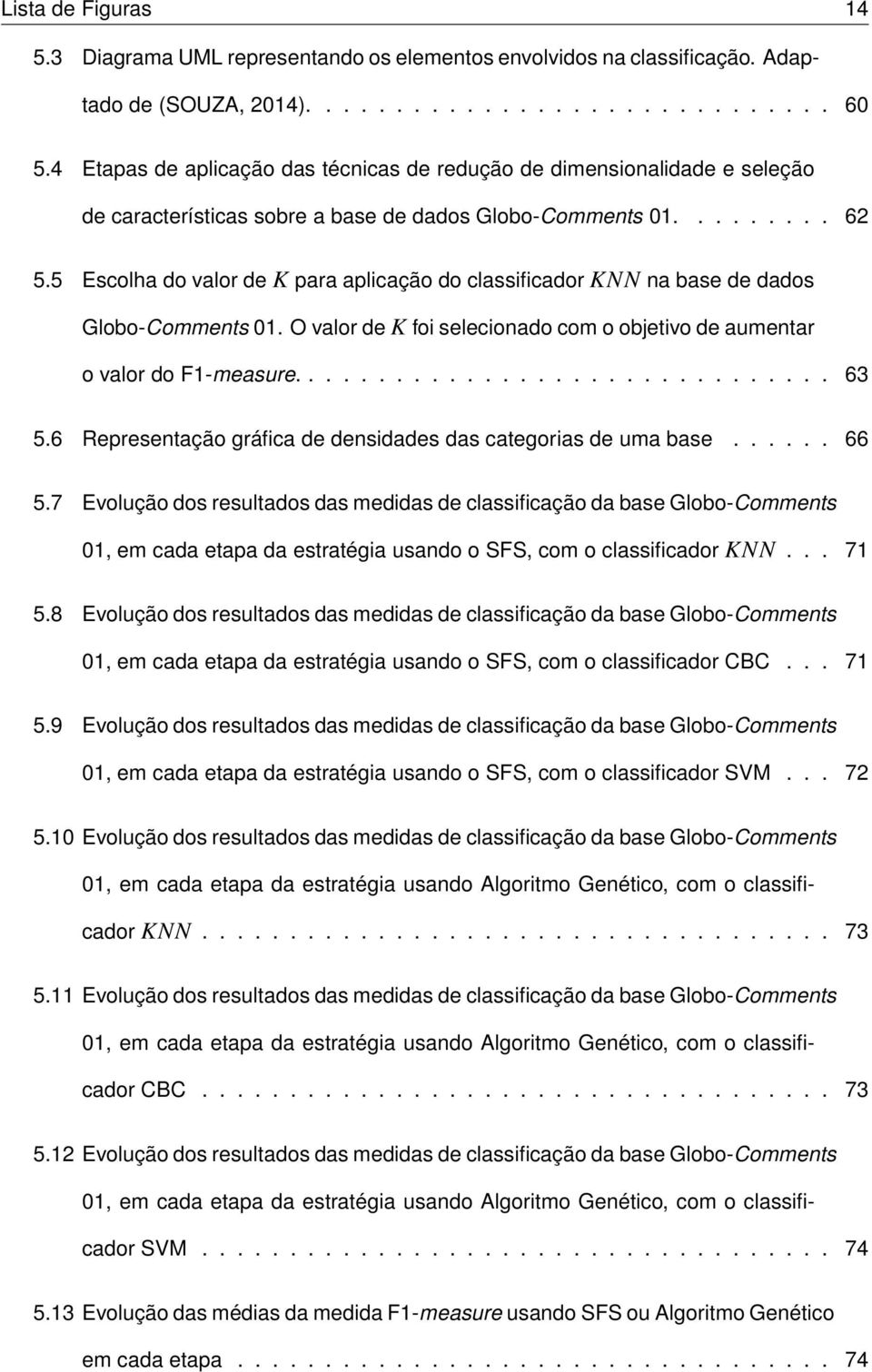 5 Escolha do valor de K para aplicação do classificador KNN na base de dados Globo-Comments 01. O valor de K foi selecionado com o objetivo de aumentar o valor do F1-measure............................... 63 5.