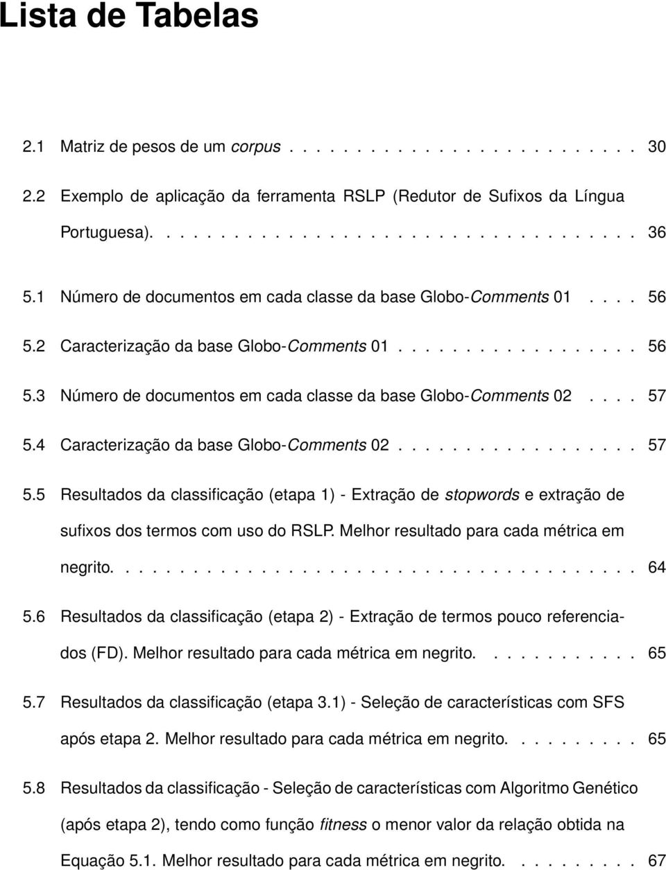 ... 57 5.4 Caracterização da base Globo-Comments 02.................. 57 5.5 Resultados da classificação (etapa 1) - Extração de stopwords e extração de sufixos dos termos com uso do RSLP.