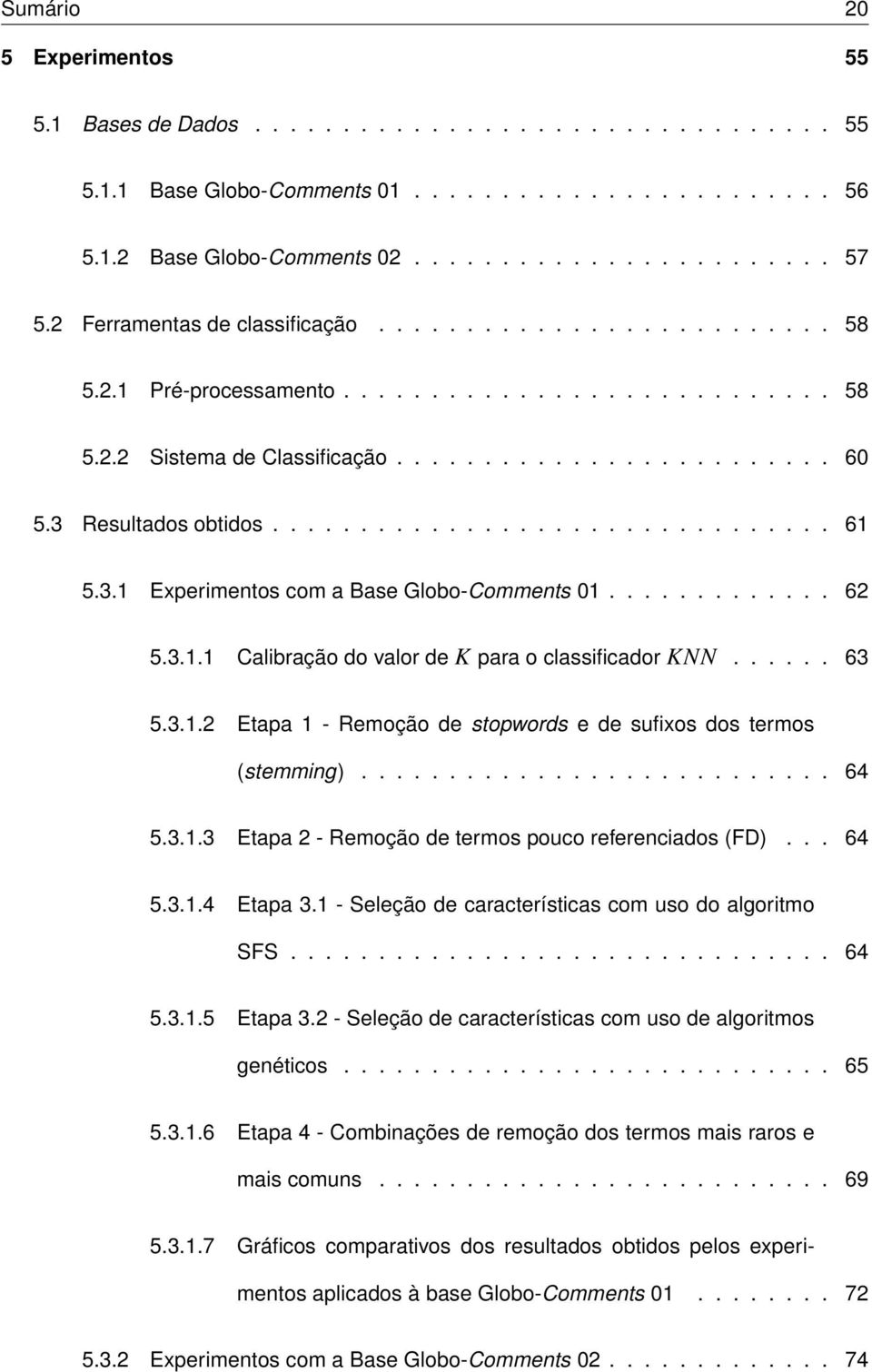 ............................... 61 5.3.1 Experimentos com a Base Globo-Comments 01............. 62 5.3.1.1 Calibração do valor de K para o classificador KNN...... 63 5.3.1.2 Etapa 1 - Remoção de stopwords e de sufixos dos termos (stemming).