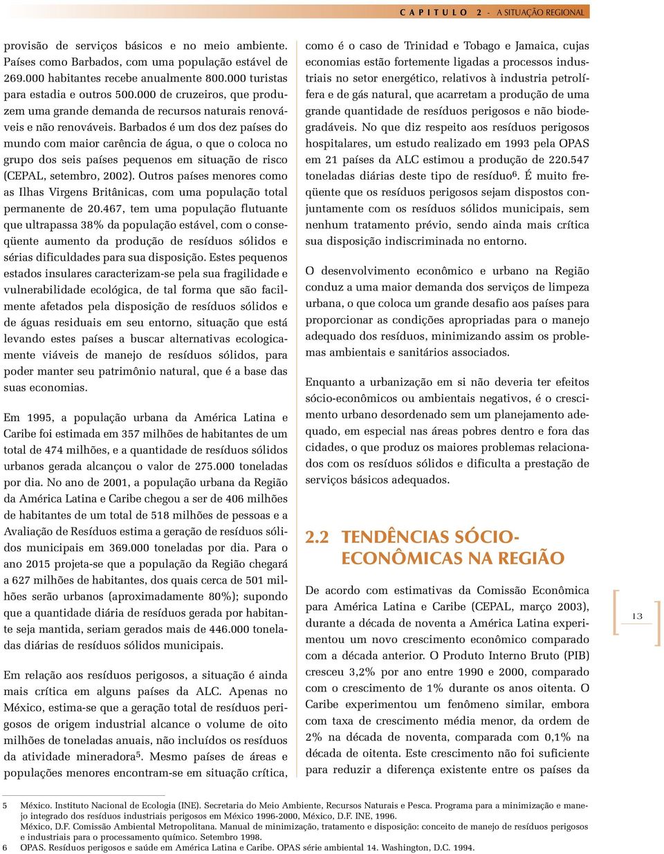 Barbados é um dos dez países do mundo com maior carência de água, o que o coloca no grupo dos seis países pequenos em situação de risco (CEPAL, setembro, 2002).