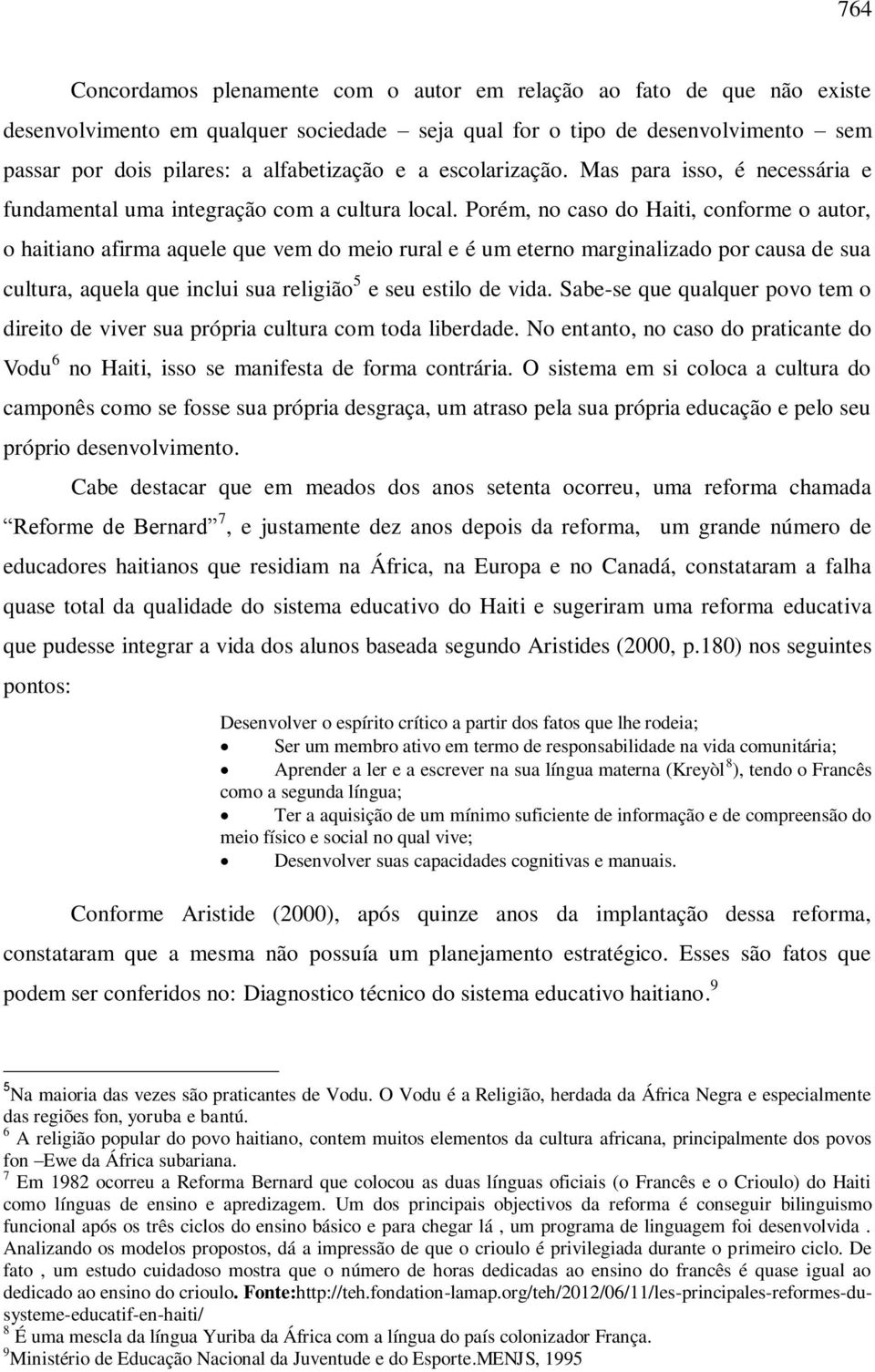 Porém, no caso do Haiti, conforme o autor, o haitiano afirma aquele que vem do meio rural e é um eterno marginalizado por causa de sua cultura, aquela que inclui sua religião 5 e seu estilo de vida.