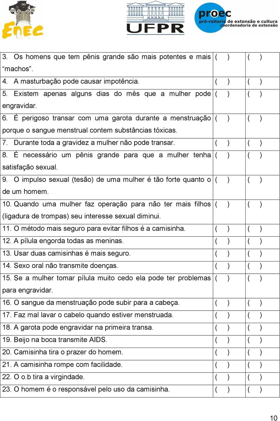 É necessário um pênis grande para que a mulher tenha ( ) ( ) satisfação sexual. 9. O impulso sexual (tesão) de uma mulher é tão forte quanto o ( ) ( ) de um homem. 10.