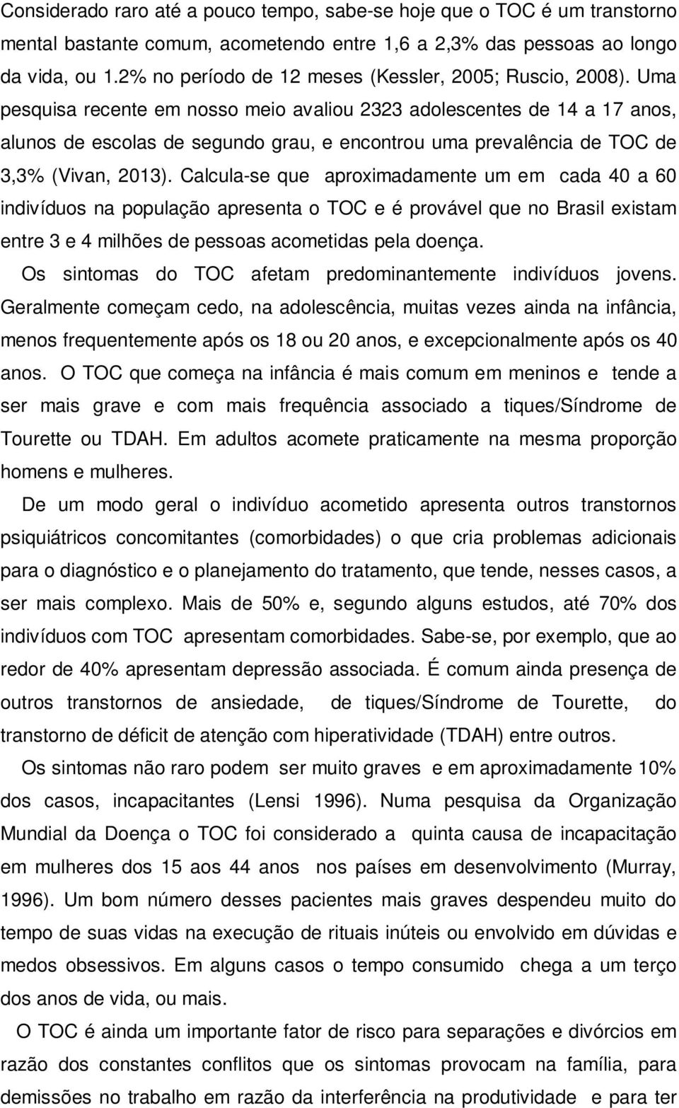 Uma pesquisa recente em nosso meio avaliou 2323 adolescentes de 14 a 17 anos, alunos de escolas de segundo grau, e encontrou uma prevalência de TOC de 3,3% (Vivan, 2013).