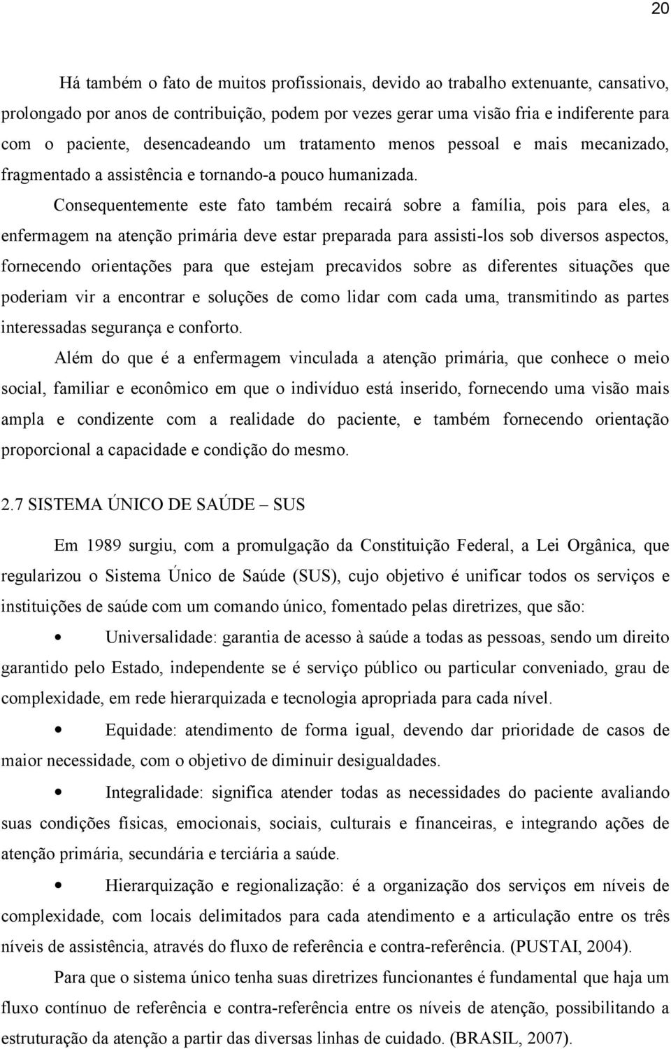 Consequentemente este fato também recairá sobre a família, pois para eles, a enfermagem na atenção primária deve estar preparada para assisti-los sob diversos aspectos, fornecendo orientações para